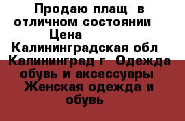 Продаю плащ, в отличном состоянии. › Цена ­ 1 500 - Калининградская обл., Калининград г. Одежда, обувь и аксессуары » Женская одежда и обувь   